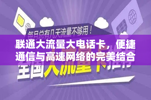 联通大流量大电话卡，便捷通信与高速网络的完美结合