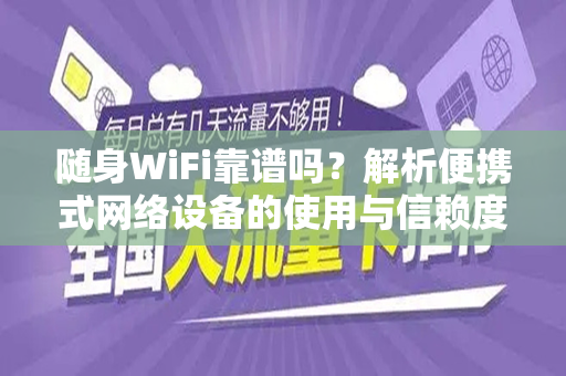 随身WiFi靠谱吗？解析便携式网络设备的使用与信赖度
