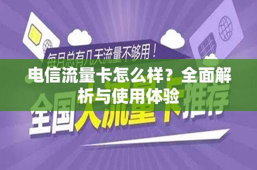 电信流量卡怎么样？全面解析与使用体验