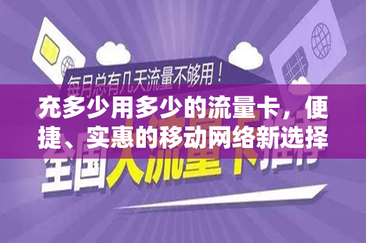 充多少用多少的流量卡，便捷、实惠的移动网络新选择