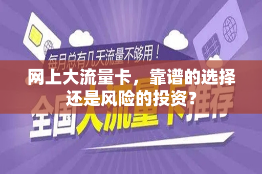 网上大流量卡，靠谱的选择还是风险的投资？