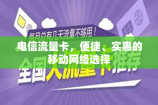 电信流量卡，便捷、实惠的移动网络选择