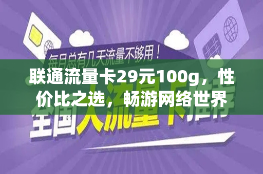 联通流量卡29元100g，性价比之选，畅游网络世界