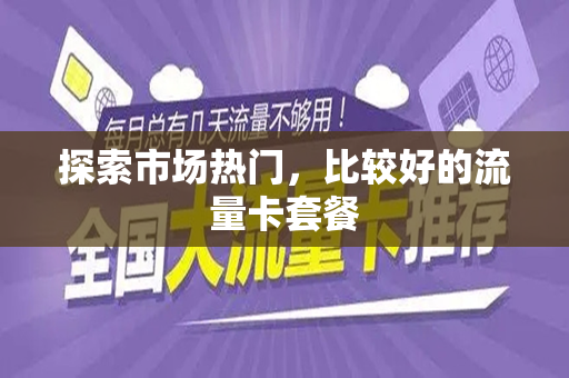 探索市场热门，比较好的流量卡套餐