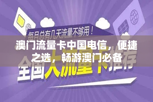 澳门流量卡中国电信，便捷之选，畅游澳门必备