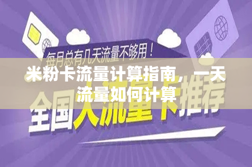 米粉卡流量计算指南，一天流量如何计算