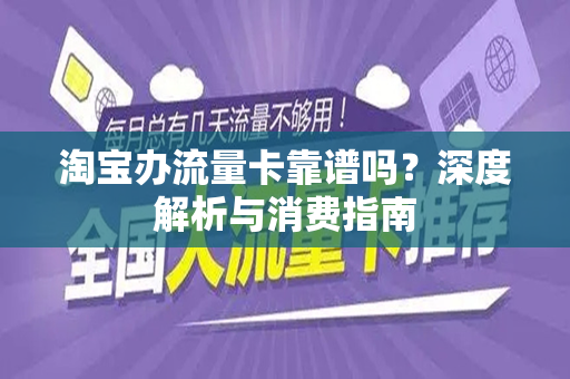 淘宝办流量卡靠谱吗？深度解析与消费指南