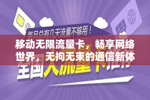 移动无限流量卡，畅享网络世界，无拘无束的通信新体验