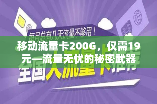 移动流量卡200G，仅需19元—流量无忧的秘密武器