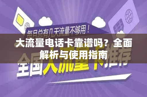 大流量电话卡靠谱吗？全面解析与使用指南