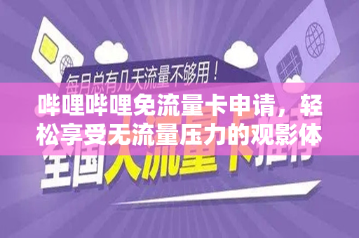 哔哩哔哩免流量卡申请，轻松享受无流量压力的观影体验