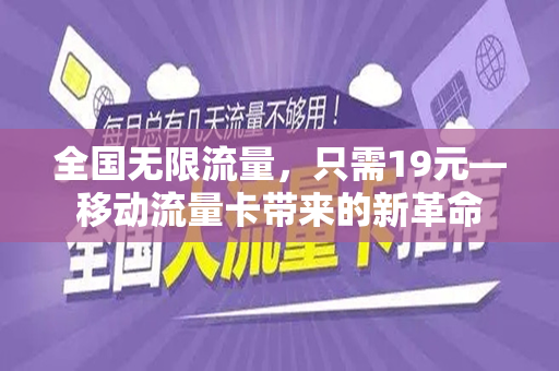 全国无限流量，只需19元—移动流量卡带来的新革命