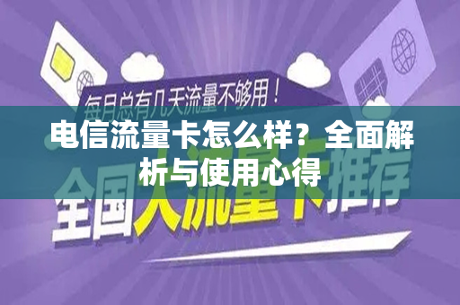 电信流量卡怎么样？全面解析与使用心得