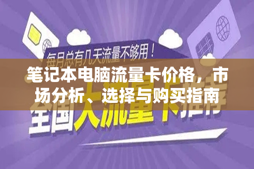 笔记本电脑流量卡价格，市场分析、选择与购买指南