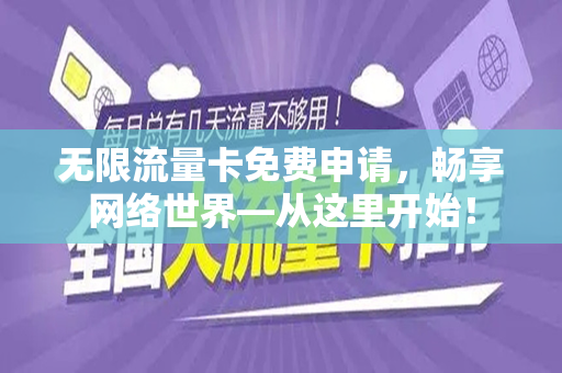 无限流量卡免费申请，畅享网络世界—从这里开始！
