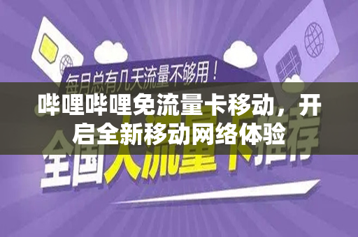 哔哩哔哩免流量卡移动，开启全新移动网络体验