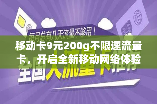 移动卡9元200g不限速流量卡，开启全新移动网络体验