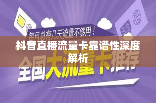 抖音直播流量卡靠谱性深度解析