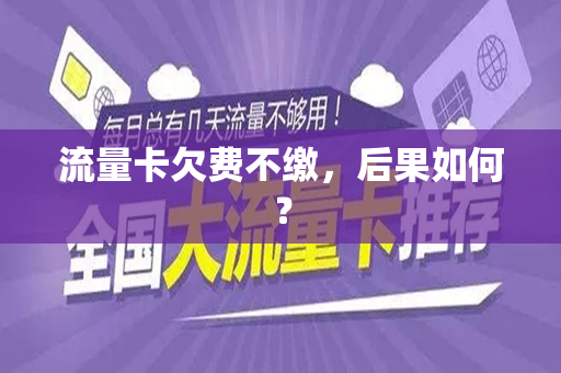 流量卡欠费不缴，后果如何？
