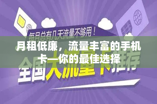月租低廉，流量丰富的手机卡—你的最佳选择