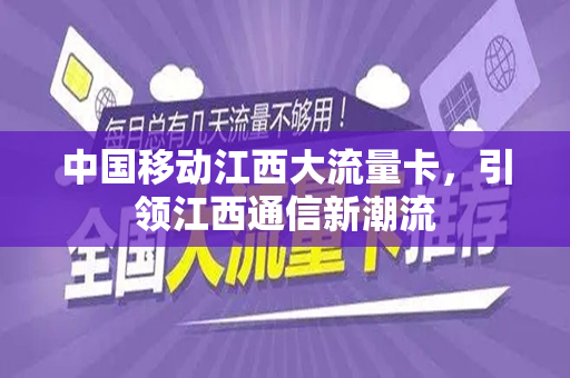 中国移动江西大流量卡，引领江西通信新潮流