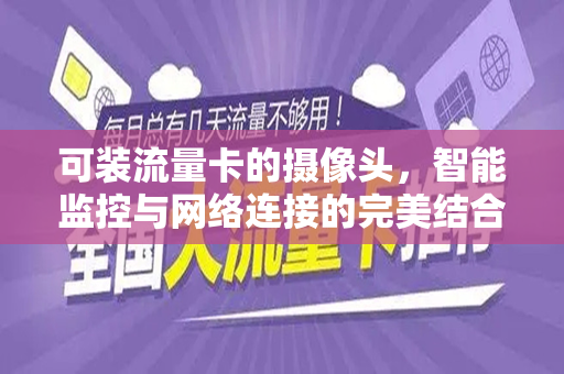 可装流量卡的摄像头，智能监控与网络连接的完美结合