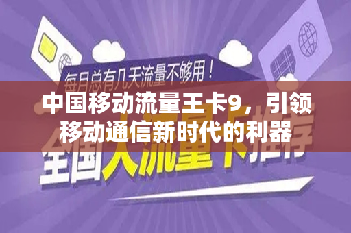 中国移动流量王卡9，引领移动通信新时代的利器