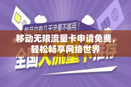 移动无限流量卡申请免费，轻松畅享网络世界