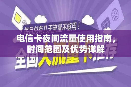 电信卡夜间流量使用指南，时间范围及优势详解