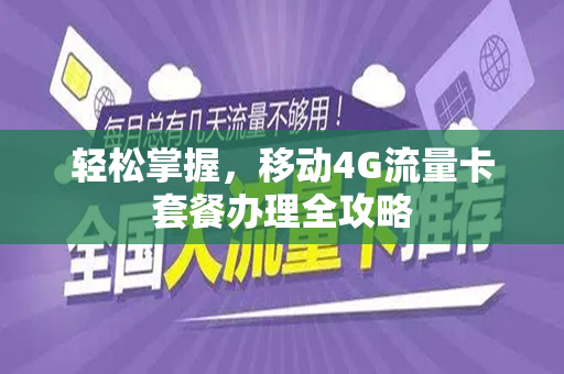 轻松掌握，移动4G流量卡套餐办理全攻略