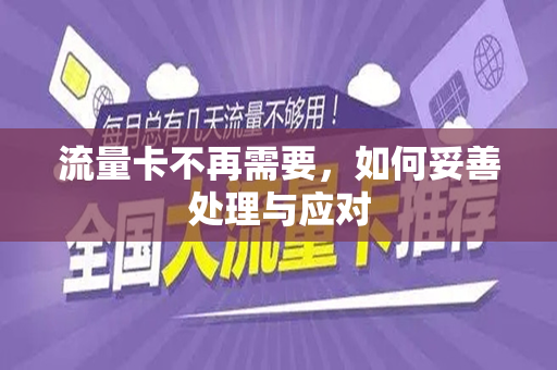 流量卡不再需要，如何妥善处理与应对