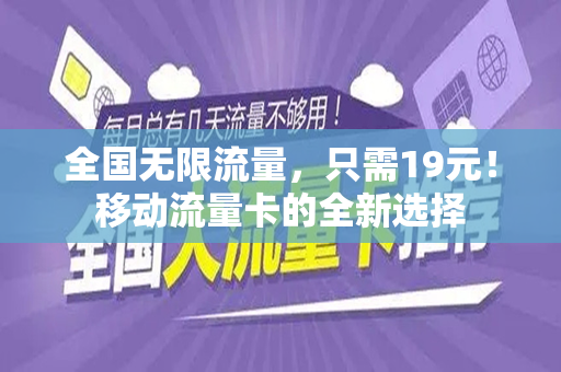 全国无限流量，只需19元！移动流量卡的全新选择
