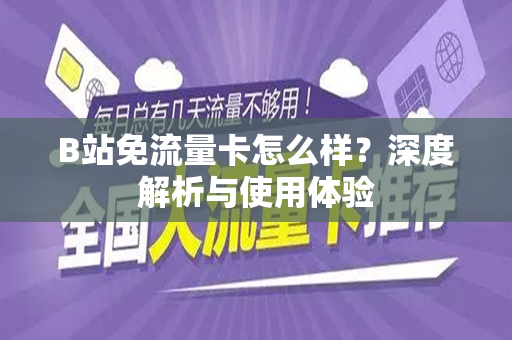 B站免流量卡怎么样？深度解析与使用体验