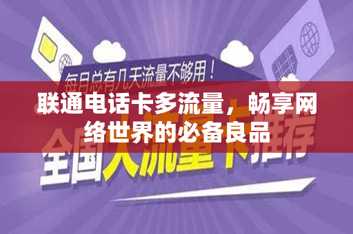 联通电话卡多流量，畅享网络世界的必备良品