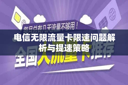 电信无限流量卡限速问题解析与提速策略