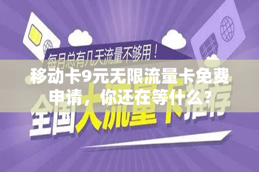 移动卡9元无限流量卡免费申请，你还在等什么？
