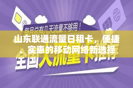 山东联通流量日租卡，便捷、实惠的移动网络新选择