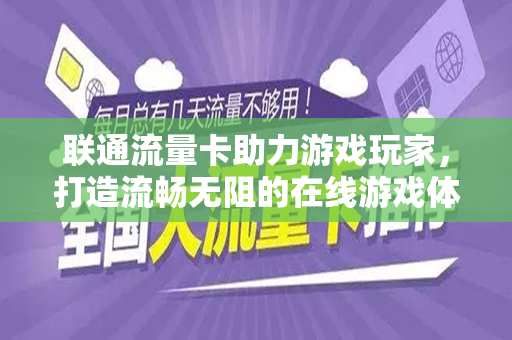 联通流量卡助力游戏玩家，打造流畅无阻的在线游戏体验
