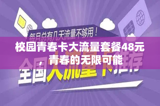 校园青春卡大流量套餐48元，青春的无限可能
