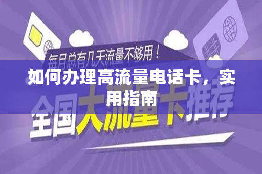 如何办理高流量电话卡，实用指南