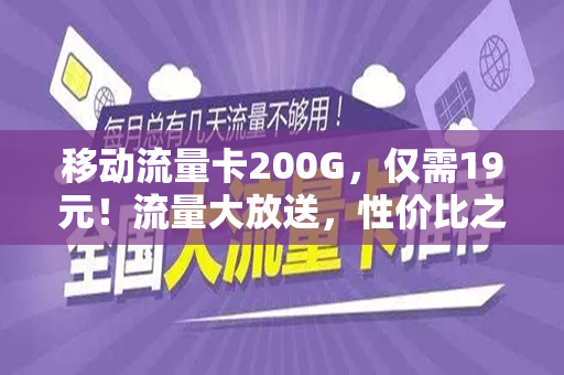 移动流量卡200G，仅需19元！流量大放送，性价比之选