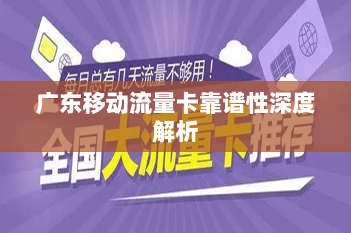 广东移动流量卡靠谱性深度解析