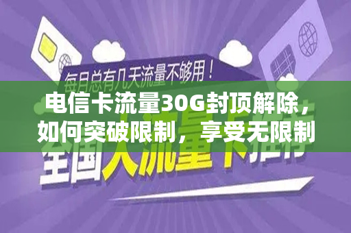 电信卡流量30G封顶解除，如何突破限制，享受无限制的流量体验