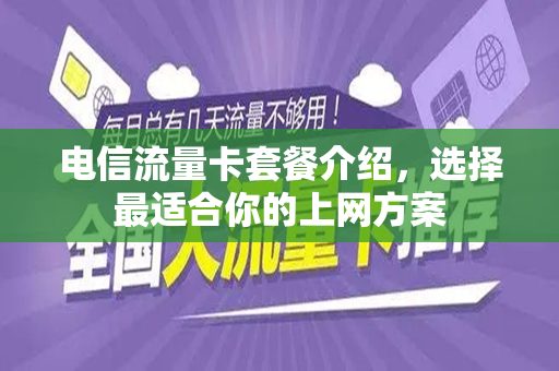 电信流量卡套餐介绍，选择最适合你的上网方案