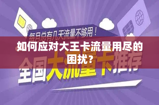 如何应对大王卡流量用尽的困扰？