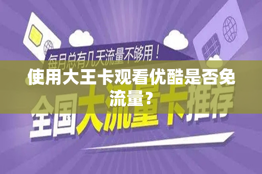 使用大王卡观看优酷是否免流量？