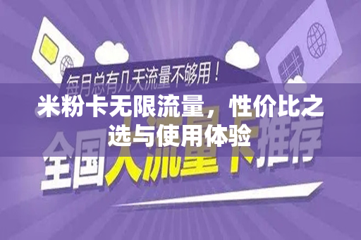米粉卡无限流量，性价比之选与使用体验