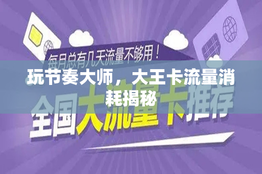 玩节奏大师，大王卡流量消耗揭秘