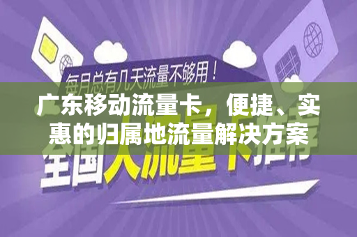 广东移动流量卡，便捷、实惠的归属地流量解决方案