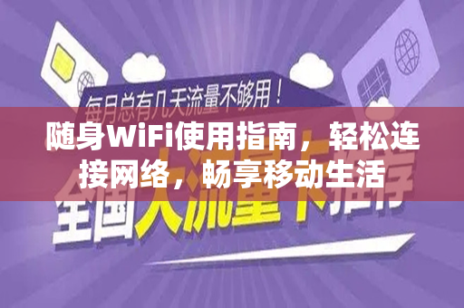随身WiFi使用指南，轻松连接网络，畅享移动生活